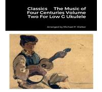 Michael Walker Classics The Music of Four Centuries Volume Two For Low G Ukulele Michael Walker Multicolor