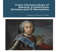 Michael Walker Franz Clemens Duke of Bavaria: 3 Gallichone Sonatas & 12 Michael Walker Multicolor