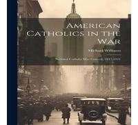 Michael Williams American Catholics in the War; National Catholic War Council in White Michael Williams White