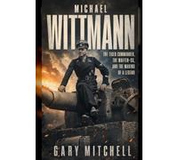 Michael Wittmann: The Tiger Commander, the Waffen-SS, and the Making of a Legend