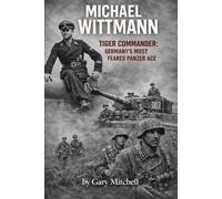 Michael Wittmann: Tiger Commander: Germany’s Most Feared Panzer Ace