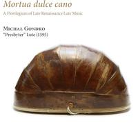 Michal Gondko - Mortua dulce Cano. A Florilegium of Late Renaissance Lute Music