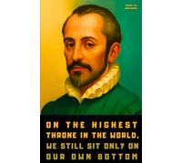 Michel de Montaigne: A Little Book of Selected Quotes on Life, Ethics, and Philosophy
