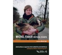 Michel Faber: Critical Essays: 9 (Contemporary Writers: Critical Essays)