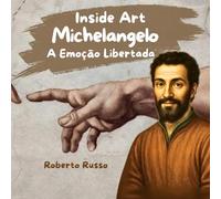Michelangelo. A Emoção Libertada: Histórias de Artistas para Crianças. A História da Arte Explicada através de Imagens e Atividades Educativas (Inside Art - Edição portuguesa)