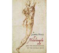Michelangelo: And the Reinvention of the Human Body