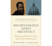 Michelangelo, God's Architect: The Story of His Final Years and Greatest Masterpiece