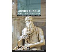 Michelangelo Kunst und Architektur: Ein Reiseführer durch Rom und Florenz (Meister der Architektur)