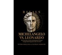 Michelangelo vs. Leonardo: The True Story of How the Renaissance's Greatest Grudge Match Happened Under One Roof (Rivals)