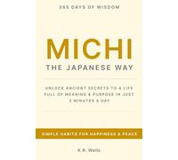 MICHI: The Japanese Way. Unlock Ancient Secrets to a Life Full of Meaning and Purpose In Just 3 Minutes a Day.