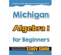 Michigan Algebra I for Beginners: High School Standardized Testing and Home School Study Guide