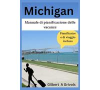 Michigan Manuale di pianificazione delle vacanze: Guida turistica completa per turisti e nuovi visitatori