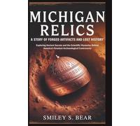 Michigan Relics: A Story of Forged Artifacts and Lost History: Exploring Ancient Secrets and the Scientific Mysteries Behind America's Greatest Archaeological Controversy