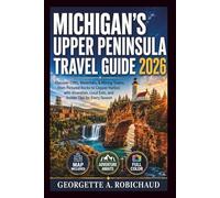 MICHIGAN'S UPPER PENINSULA TRAVEL GUIDE 2026: Discover Cliffs, Waterfalls, & Mining Towns, from Pictured Rocks to Copper Harbor, with Itineraries, Local Eats, and Insider Tips for Every Season