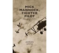 Mick Mannock, Fighter Pilot: Myth, Life and Politics (Studies in Military and Strategic History)