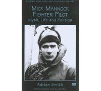 Mick Mannock, Fighter Pilot: Myth, Life and Politics (Studies in Military and Strategic History)