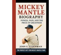 MICKEY MANTLE BIOGRAPHY: Power, Pain, And The Price Of Greatness