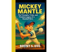 MICKEY MANTLE: The Triumphs, Trials, and Timeless Legacy of a Baseball Hero