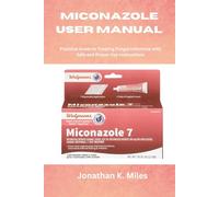 MICONAZOLE USER MANUAL: Practical Guide to Treating Fungal Infections with Safe and Proper Use Instructions