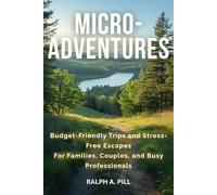 Micro-Adventures: Budget-Friendly Trips and Stress-Free Escapes For Families, Couples, and Busy Professionals