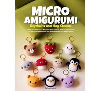 MICRO AMIGURUMI KEYCHAINS AND BAG CHARMS: 40 No-Sew Patterns for Adorable Mini Animals, Fruits, and Characters - Perfect Handmade Gifts and Side-Hustle Projects Under 1 Hour