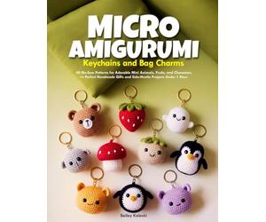 MICRO AMIGURUMI KEYCHAINS AND BAG CHARMS: 40 No-Sew Patterns for Adorable Mini Animals, Fruits, and Characters - Perfect Handmade Gifts and Side-Hustle Projects Under 1 Hour