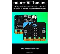 Micro:Bit Basics: A first guide for hobbyists, students and teachers of the BBC’s 'microbit' programmable computer