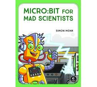 Micro:bit For Mad Scientists : 30 Clever Coding and Electronics Projects for Kids