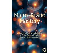 Micro-Brand Mastery: A Practical Guide to Building a Trust-Driven Empire in the Niche Economy