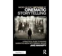 Micro-Budget Methods of Cinematic Storytelling: A Practical Guide to Making Narrative Media with Minimal Means