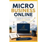 MICRO BUSINESS ON LINE: Il metodo pratico per creare una piccola attività da zero, Trovare clienti con l'Intelligenza Artificiale e costruire un ... investimenti anche partendo anche partendo