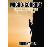 Micro-Courage: Small Acts of Bravery That Transform Your Life