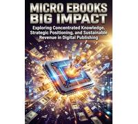 Micro Ebooks Big Impact: Exploring Concentrated Knowledge, Strategic Positioning, and Sustainable Revenue in Digital Publishing