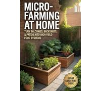 Micro-Farming at Home: Turn Balconies, Backyards, and Patios Into High-Yield Food Systems (Urban Gardening & Micro Farming)