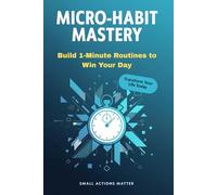 Micro-Habit Mastery: Build 1-Minute Routines to Win Your Day