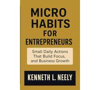 MICRO HABITS FOR ENTREPRENEURS: Small Daily Actions That Build Focus, Discipline, and Business Growth