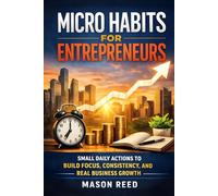 Micro Habits for Entrepreneurs: Small Daily Actions to Build Focus, Consistency, and Real Business Growth