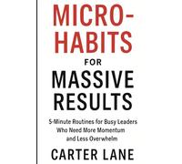 Micro-Habits for Massive Results: 5-Minute Routines for Busy Leaders Who Need More Momentum and Less Overwhelm