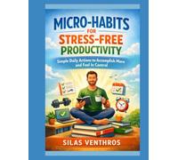 Micro-Habits for Stress-Free Productivity: Simple Daily Actions to Accomplish More and Feel In Control
