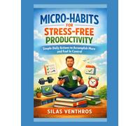 Micro-Habits for Stress-Free Productivity: Simple Daily Actions to Accomplish More and Feel In Control