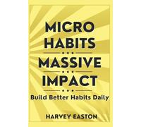 Micro Habits, Massive Impact: Build Better Habits Daily