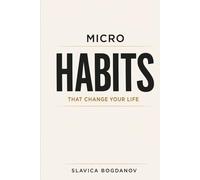 Micro Habits That Change Your Life: Small Daily Actions to Rewire Your Brain, Build Momentum, Create Massive Results Without Motivation or Willpower