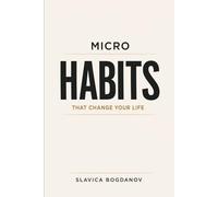 Micro Habits That Change Your Life: Small Daily Actions to Rewire Your Brain, Build Momentum, Create Massive Results Without Motivation or Willpower