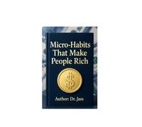 Micro-Habits That Make People Rich: 5-Minute Daily Money Habits, Weekly Financial Rituals, and Monthly Wealth Reviews That Turn Tiny Actions into Massive Compounding Results