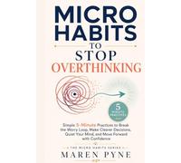 Micro Habits to Stop Overthinking: Simple 5-Minute Practices to Break the Worry Loop, Make Clearer Decisions, Quiet Your Mind, and Move Forward with Confidence (The Micro Habits Series)