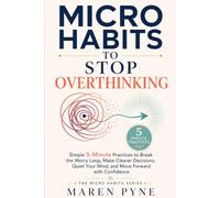 Micro Habits to Stop Overthinking: Simple 5-Minute Practices to Break the Worry Loop, Make Clearer Decisions, Quiet Your Mind, and Move Forward with Confidence (The Micro Habits Series)