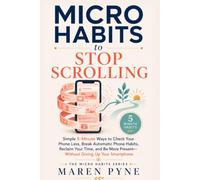 MICRO HABITS TO STOP SCROLLING: Simple 5-Minute Ways to Check Your Phone Less, Break Automatic Phone Habits, Reclaim Your Time, and Be More Present - ... Up Your Smartphone (The Micro Habits Series)