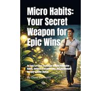 Micro Habits: Your Secret Weapon for Epic Wins (Without the Epic Effort): An Easy & Proven Technique to Build Productive Habits, Conquer Procrastination, and Accidentally Become a Better Human
