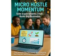 Micro Hustle Momentum: Side Experiments That Build Big Business: Tiny Ventures You Can Launch While Working Your Day Job-and Grow into Something Real