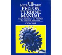 Micro-hydro Pelton Turbine Manual: Design, manufacture and installation for small-scale hydropower